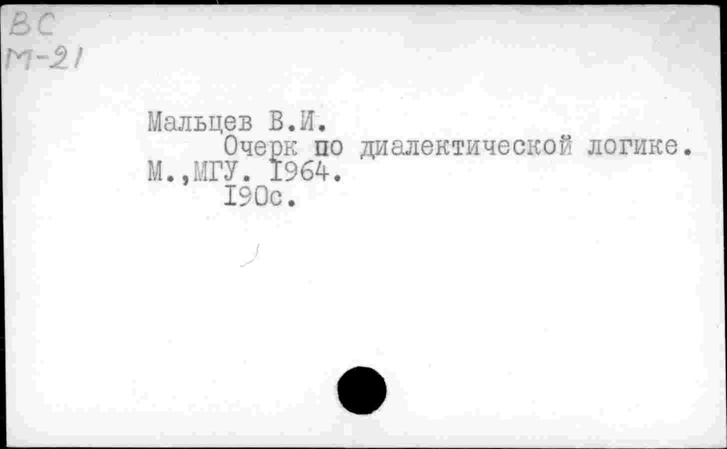 ﻿Мальцев В.И.
Очерк по диалектической логике.
М..МГУ. 1964.
190с.